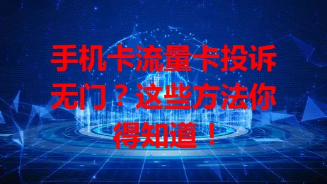 手机卡流量卡投诉无门？这些方法你得知道！