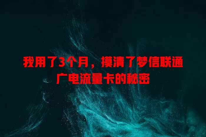我用了3个月，摸清了梦信联通广电流量卡的秘密