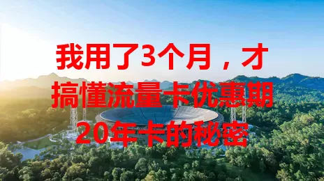 我用了3个月，才搞懂流量卡优惠期20年卡的秘密