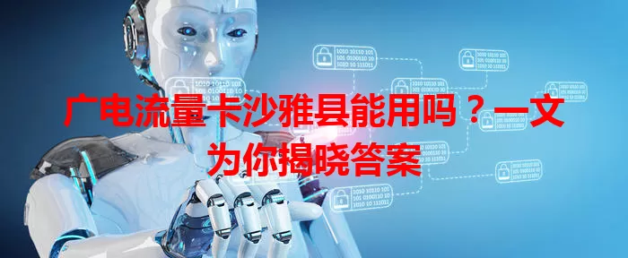 广电流量卡沙雅县能用吗？一文为你揭晓答案