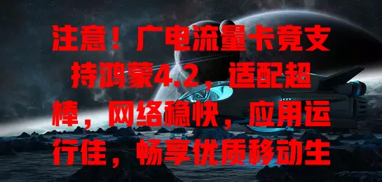 注意！广电流量卡竟支持鸿蒙4.2，适配超棒，网络稳快，应用运行佳，畅享优质移动生活