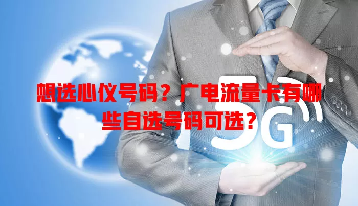 想选心仪号码？广电流量卡有哪些自选号码可选？