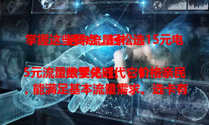 掌握这些要点，轻松选15元电话卡流量卡

数字化时代，15元流量卡受关注。它价格亲民，能满足基本流量需求。选卡有要点，要关注流量范围、有效期等。不同运营商产品有差异，还需考虑通话、短信等功能，掌握要点就能选到适合的卡。