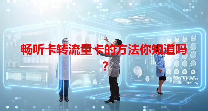畅听卡转流量卡的方法你知道吗？