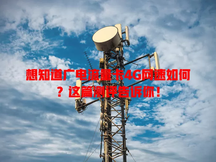 想知道广电流量卡4G网速如何？这篇测评告诉你！