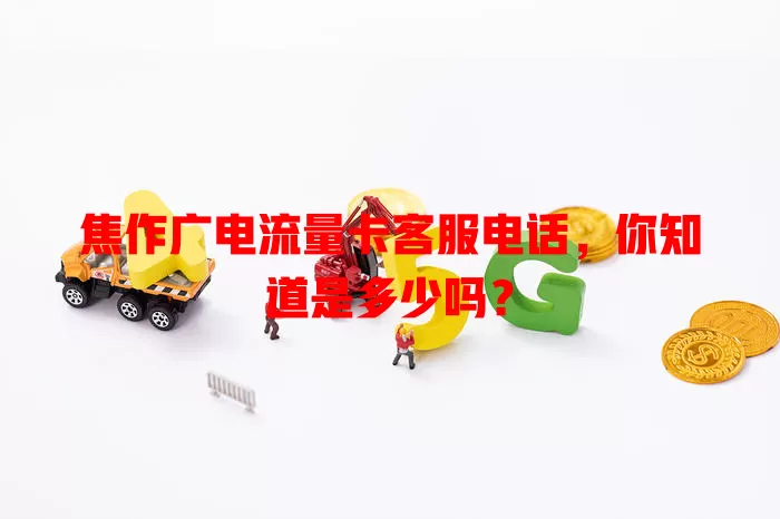 焦作广电流量卡客服电话，你知道是多少吗？