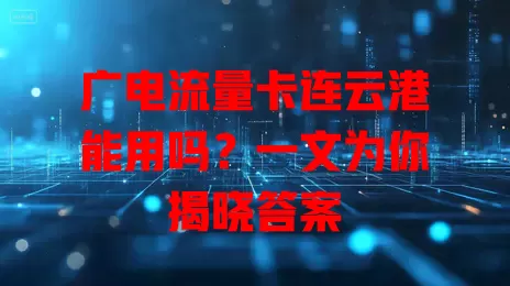 广电流量卡连云港能用吗？一文为你揭晓答案