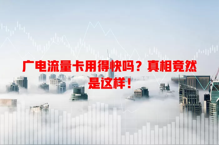 广电流量卡用得快吗？真相竟然是这样！