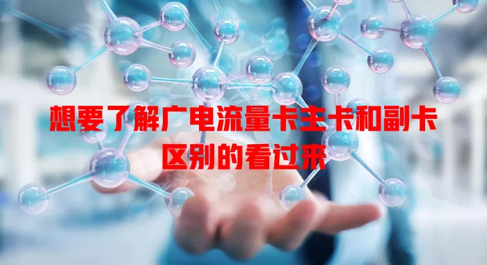 想要了解广电流量卡主卡和副卡区别的看过来