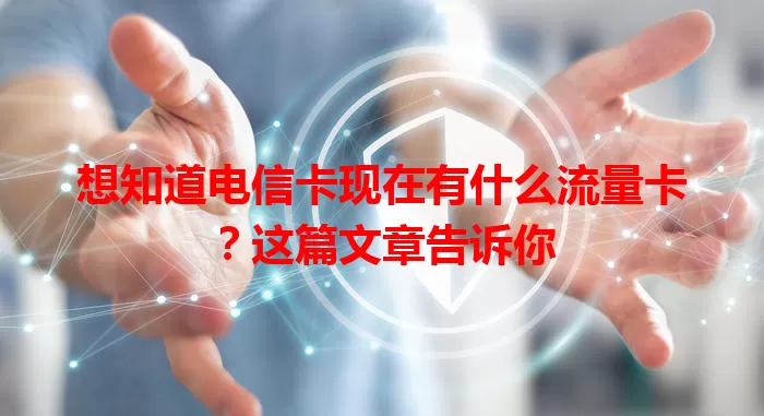 想知道电信卡现在有什么流量卡？这篇文章告诉你