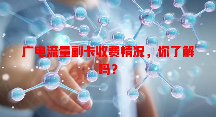广电流量副卡收费情况，你了解吗？