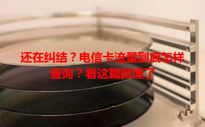 还在纠结？电信卡流量到底怎样查询？看这篇就懂了