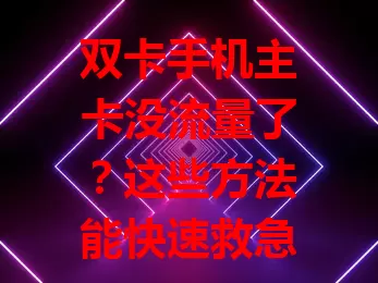 双卡手机主卡没流量了？这些方法能快速救急！