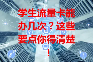 学生流量卡能办几次？这些要点你得清楚！