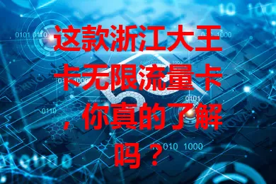 这款浙江大王卡无限流量卡，你真的了解吗？