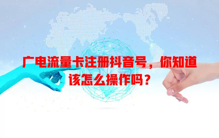 广电流量卡注册抖音号，你知道该怎么操作吗？