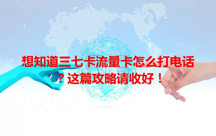 想知道三七卡流量卡怎么打电话？这篇攻略请收好！