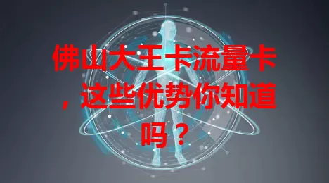 佛山大王卡流量卡，这些优势你知道吗？