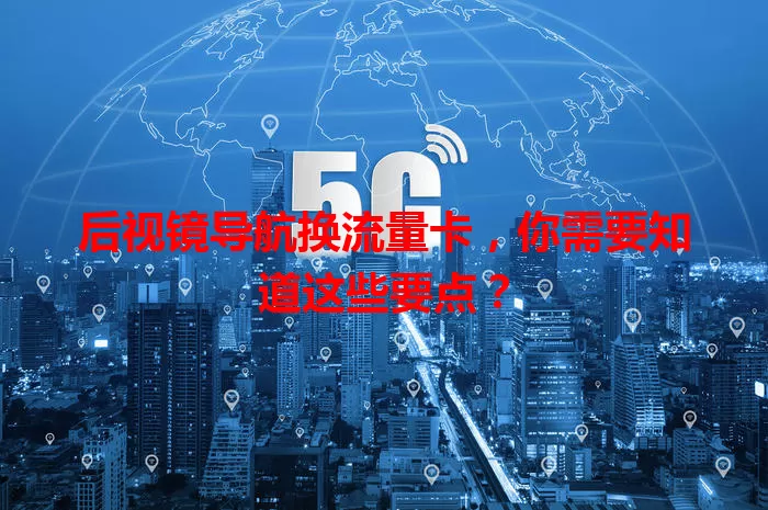 后视镜导航换流量卡，你需要知道这些要点？