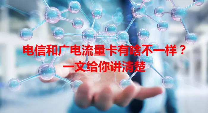 电信和广电流量卡有啥不一样？一文给你讲清楚