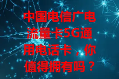 中国电信广电流量卡5G通用电话卡，你值得拥有吗？