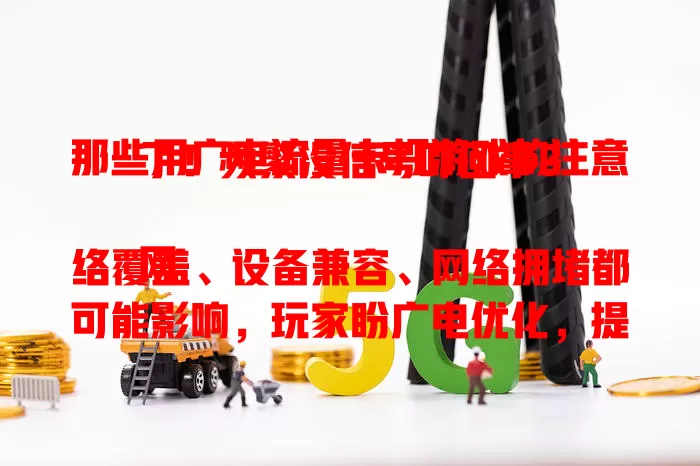 那些用广电流量卡打游戏的注意了！频繁没信号咋回事？

网络覆盖、设备兼容、网络拥堵都可能影响，玩家盼广电优化，提升游戏网络信号，不然咋获青睐？