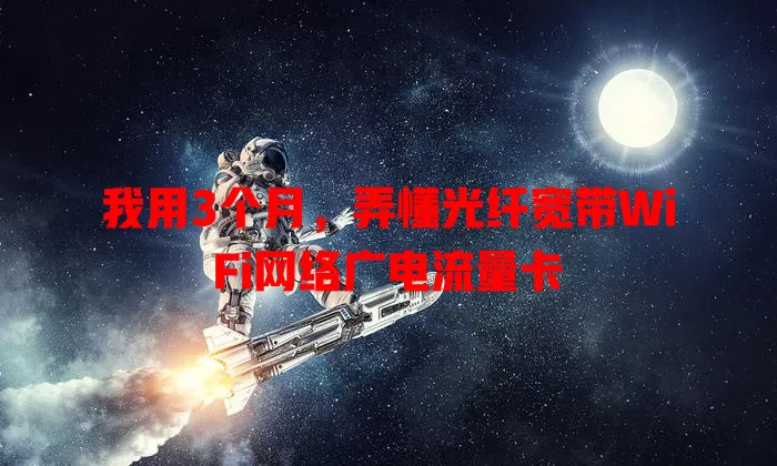 我用3个月，弄懂光纤宽带WiFi网络广电流量卡