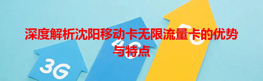 深度解析沈阳移动卡无限流量卡的优势与特点