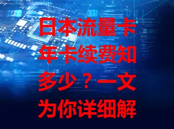 日本流量卡年卡续费知多少？一文为你详细解答