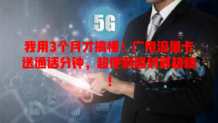 我用3个月才搞懂！广电流量卡送通话分钟，超便利超划算超稳！