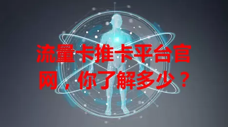 流量卡推卡平台官网，你了解多少？