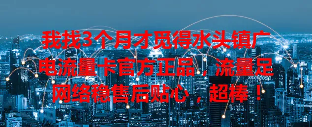 我找3个月才觅得水头镇广电流量卡官方正品，流量足网络稳售后贴心，超棒！