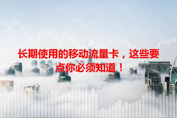 长期使用的移动流量卡，这些要点你必须知道！