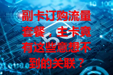 副卡订购流量套餐，主卡竟有这些意想不到的关联？
