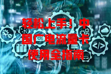 轻松上手！中国广电流量卡使用全指南