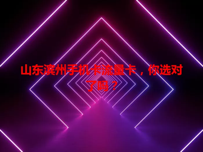 山东滨州手机卡流量卡，你选对了吗？