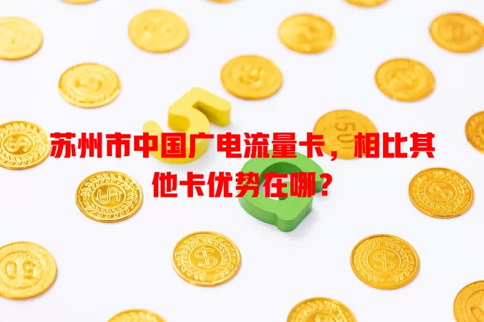 苏州市中国广电流量卡，相比其他卡优势在哪？