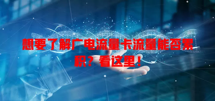 想要了解广电流量卡流量能否累积？看这里！