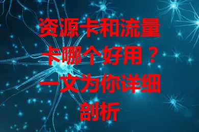 资源卡和流量卡哪个好用？一文为你详细剖析