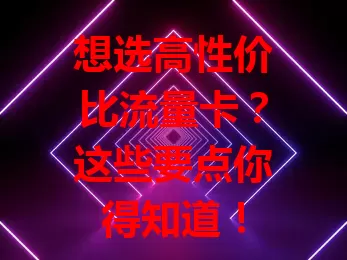 想选高性价比流量卡？这些要点你得知道！