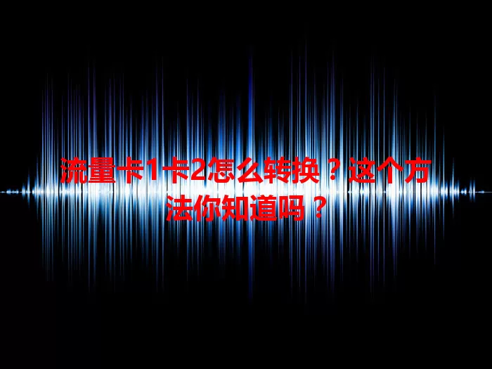 流量卡1卡2怎么转换？这个方法你知道吗？