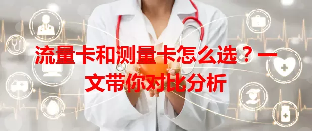 流量卡和测量卡怎么选？一文带你对比分析