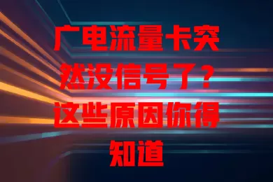 广电流量卡突然没信号了？这些原因你得知道