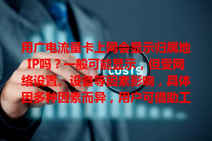 用广电流量卡上网会显示归属地IP吗？一般可能显示，但受网络设置、设备等因素影响，具体因多种因素而异，用户可借助工具了解。
