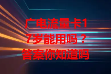 广电流量卡17岁能用吗？答案你知道吗