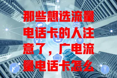 那些想选流量电话卡的人注意了，广电流量电话卡怎么样？