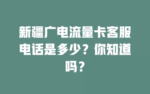 新疆广电流量卡客服电话是多少？你知道吗？