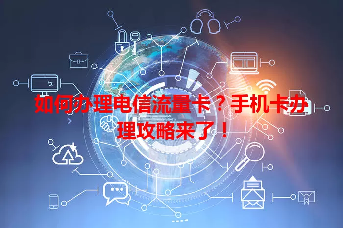 如何办理电信流量卡？手机卡办理攻略来了！