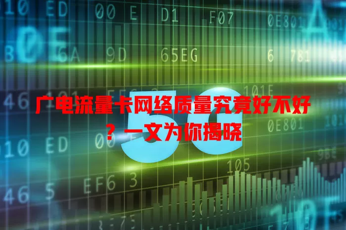 广电流量卡网络质量究竟好不好？一文为你揭晓