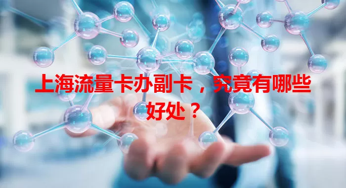 上海流量卡办副卡，究竟有哪些好处？